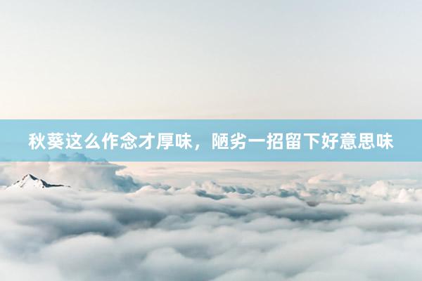 秋葵这么作念才厚味，陋劣一招留下好意思味