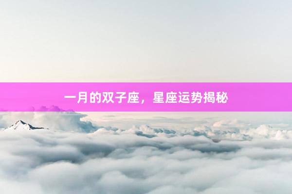 一月的双子座，星座运势揭秘